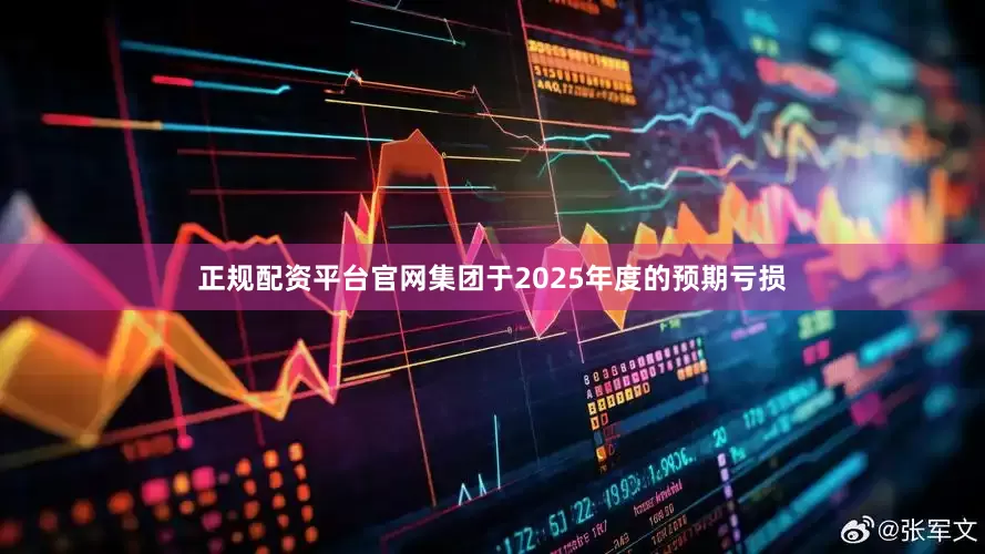 正规配资平台官网集团于2025年度的预期亏损